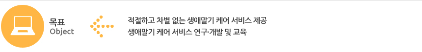 목표 : 적절하고 차별 없는 생애말기 케어 서비스 제공 / 생애말기 케어 서비스 연구,개발 및 교육