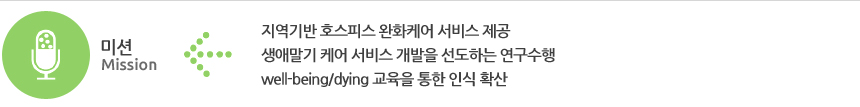 미션 : 지역기반 호스피스완화케어 서비스 제공 /  생애말기 케어 서비스 개발을 선도하는 연구수행 / Well-being,dying 교육을 통한 인식 확산
