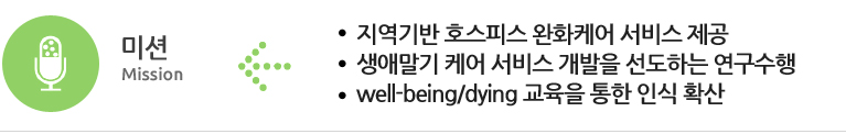 미션 : 지역기반 호스피스완화케어 서비스 제공 /  생애말기 케어 서비스 개발을 선도하는 연구수행 / Well-being,dying 교육을 통한 인식 확산